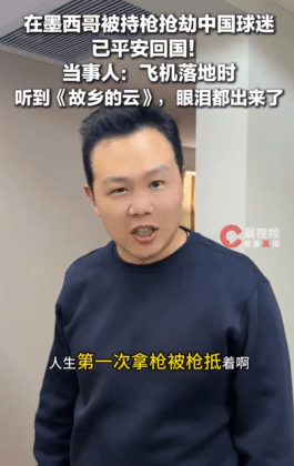 墨西哥看世界杯遭持枪抢劫中国男子已平安回国，当事人：飞机落地时听到《故乡的云》我们眼泪都出来了，祖国就是我们最强大的靠山 | 中国区|球友会|股份有限公司