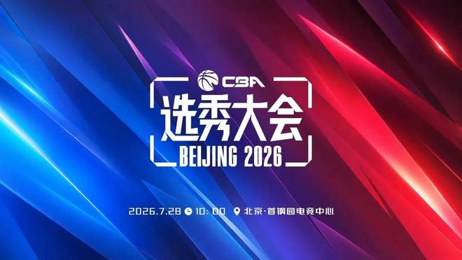 2026年CBA选秀大会落地首钢园  7月28日共赴新程！ | 中国区|球友会|股份有限公司